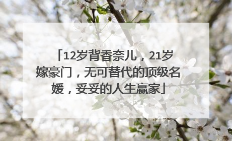 12岁背香奈儿，21岁嫁豪门，无可替代的顶级名媛，妥妥的人生赢家