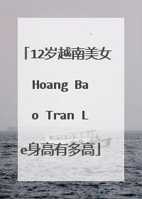 12岁越南美女Hoang Bao Tran Le身高有多高