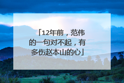 12年前，范伟的一句对不起，有多伤赵本山的心