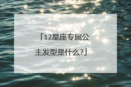 12星座专属公主发型是什么?