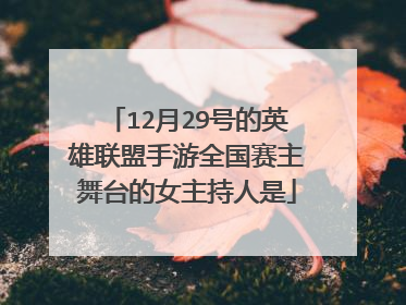 12月29号的英雄联盟手游全国赛主舞台的女主持人是