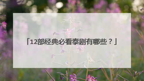 12部经典必看泰剧有哪些？