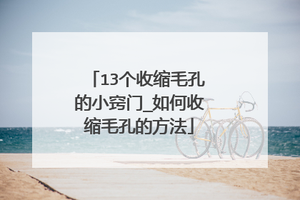 13个收缩毛孔的小窍门_如何收缩毛孔的方法