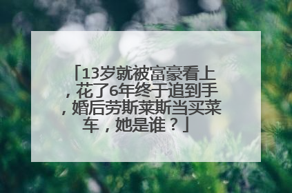13岁就被富豪看上，花了6年终于追到手，婚后劳斯莱斯当买菜车，她是谁？