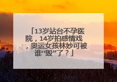 13岁站台不孕医院,14岁拍感情戏,奥运女孩林妙可被谁“毁”了?