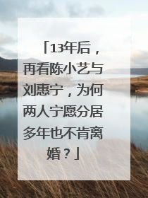 13年后，再看陈小艺与刘惠宁，为何两人宁愿分居多年也不肯离婚？