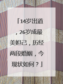 14岁出道，26岁成最美妲己，历经两段婚姻，今现状如何？