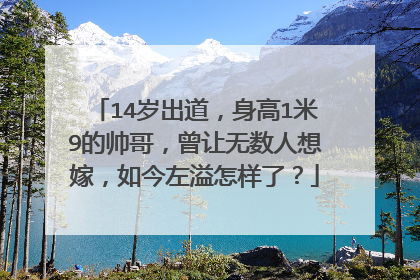 14岁出道,身高1米9的帅哥,曾让无数人想嫁,如今左溢怎样了?