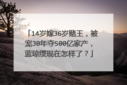 14岁嫁36岁赌王,被宠30年夺500亿家产,蓝琼缨现在怎样了?