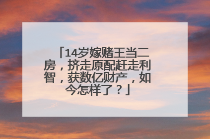 14岁嫁赌王当二房,挤走原配赶走利智,获数亿财产,如今怎样了?