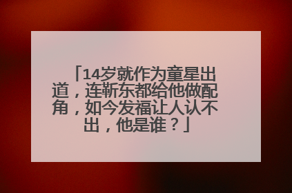 14岁就作为童星出道，连靳东都给他做配角，如今发福让人认不出，他是谁？