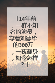 14年前，一群不知名的演员，靠着刘德华的300万，一夜翻身，如今怎样？