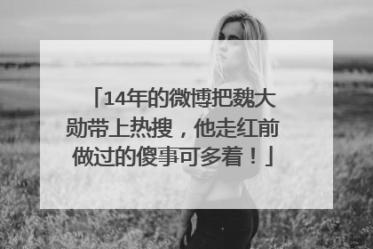 14年的微博把魏大勋带上热搜,他走红前做过的傻事可多着!