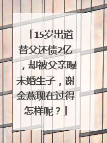 15岁出道替父还债2亿，却被父亲曝未婚生子，谢金燕现在过得怎样呢？