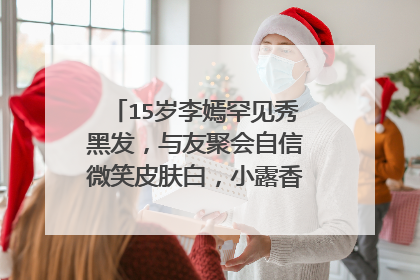 15岁李嫣罕见秀黑发,与友聚会自信微笑皮肤白,小露香肩越长越美