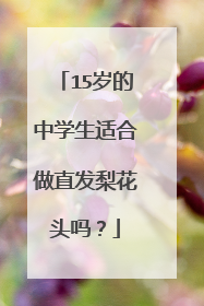 15岁的中学生适合做直发梨花头吗？