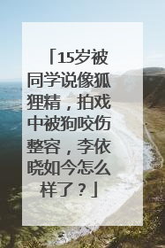 15岁被同学说像狐狸精,拍戏中被狗咬伤整容,李依晓如今怎么样了?