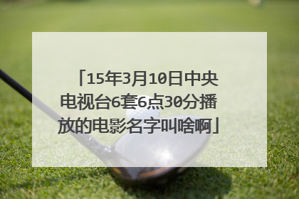 15年3月10日中央电视台6套6点30分播放的电影名字叫啥啊