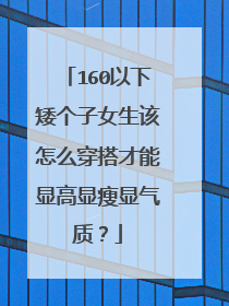 160以下矮个子女生该怎么穿搭才能显高显瘦显气质?