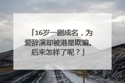 16岁一剧成名，为爱辞演却被港星欺骗。后来怎样了呢？