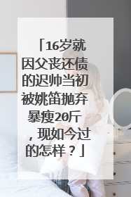 16岁就因父丧还债的迟帅当初被姚笛抛弃暴瘦20斤,现如今过的怎样?