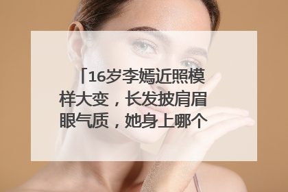 16岁李嫣近照模样大变,长发披肩眉眼气质,她身上哪个方面最像王菲?
