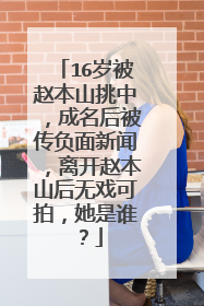 16岁被赵本山挑中，成名后被传负面新闻，离开赵本山后无戏可拍，她是谁？
