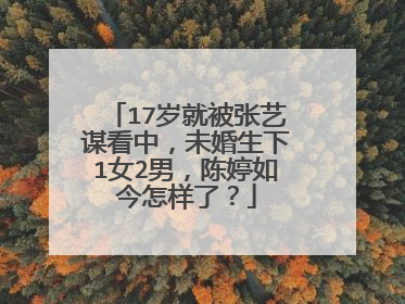 17岁就被张艺谋看中，未婚生下1女2男，陈婷如今怎样了？