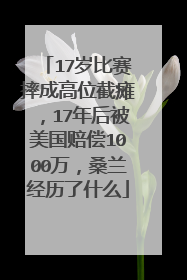 17岁比赛摔成高位截瘫,17年后被美国赔偿1000万,桑兰经历了什么