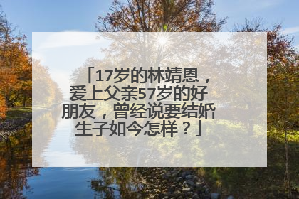 17岁的林靖恩,爱上父亲57岁的好朋友,曾经说要结婚生子如今怎样?