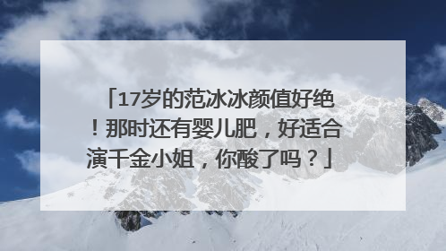 17岁的范冰冰颜值好绝!那时还有婴儿肥,好适合演千金小姐,你酸了吗?