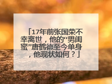 17年前张国荣不幸离世，他的“男闺蜜”唐鹤德至今单身，他现状如何？