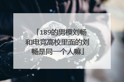 189的男模刘畅和电竞高校里面的刘畅是同一个人嘛
