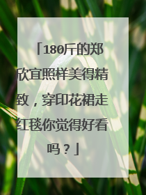 180斤的郑欣宜照样美得精致,穿印花裙走红毯你觉得好看吗?