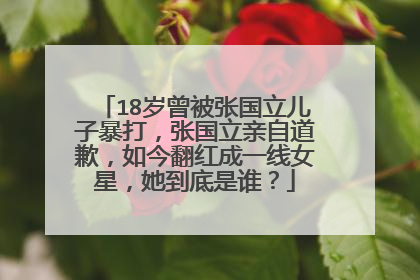 18岁曾被张国立儿子暴打,张国立亲自道歉,如今翻红成一线女星,她到底是谁?