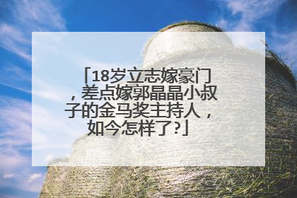 18岁立志嫁豪门,差点嫁郭晶晶小叔子的金马奖主持人,如今怎样了?