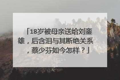18岁被母亲送给刘銮雄，后含泪与其断绝关系，蔡少芬如今怎样？