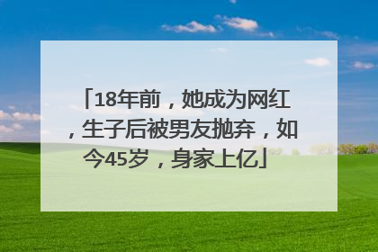 18年前,她成为网红,生子后被男友抛弃,如今45岁,身家上亿