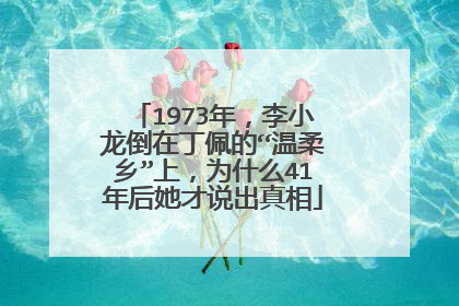 1973年，李小龙倒在丁佩的“温柔乡”上，为什么41年后她才说出真相