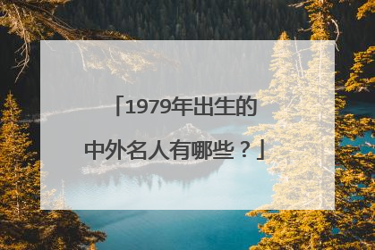 1979年出生的中外名人有哪些？