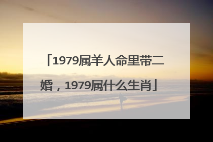 1979属羊人命里带二婚，1979属什么生肖