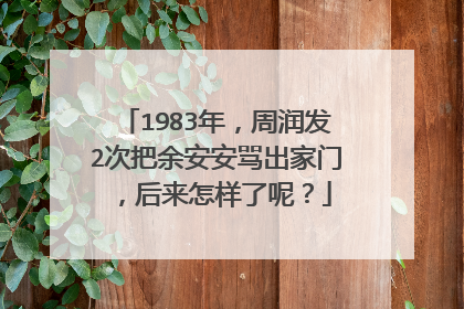 1983年,周润发2次把余安安骂出家门,后来怎样了呢?