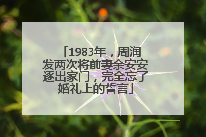 1983年，周润发两次将前妻余安安逐出家门，完全忘了婚礼上的誓言