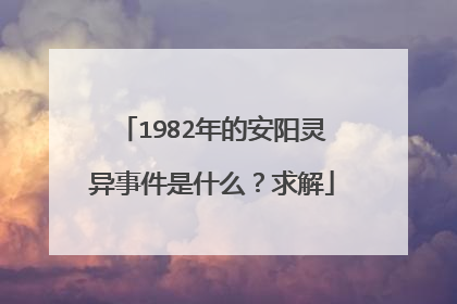1982年的安阳灵异事件是什么？求解
