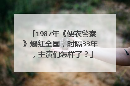 1987年《便衣警察》爆红全国,时隔33年,主演们怎样了?