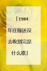 1984年庄稼还没去收割完是什么歌