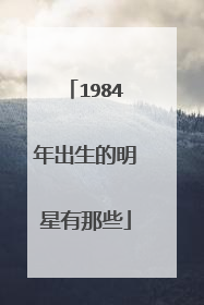 1984年出生的明星有那些