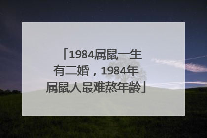 1984属鼠一生有二婚,1984年属鼠人最难熬年龄