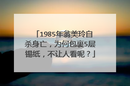 1985年翁美玲自杀身亡,为何包裹5层锡纸,不让人看呢?