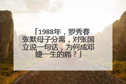 1988年，罗秀春张默母子分离，对张国立说一句话，为何成邓婕一生的痛？